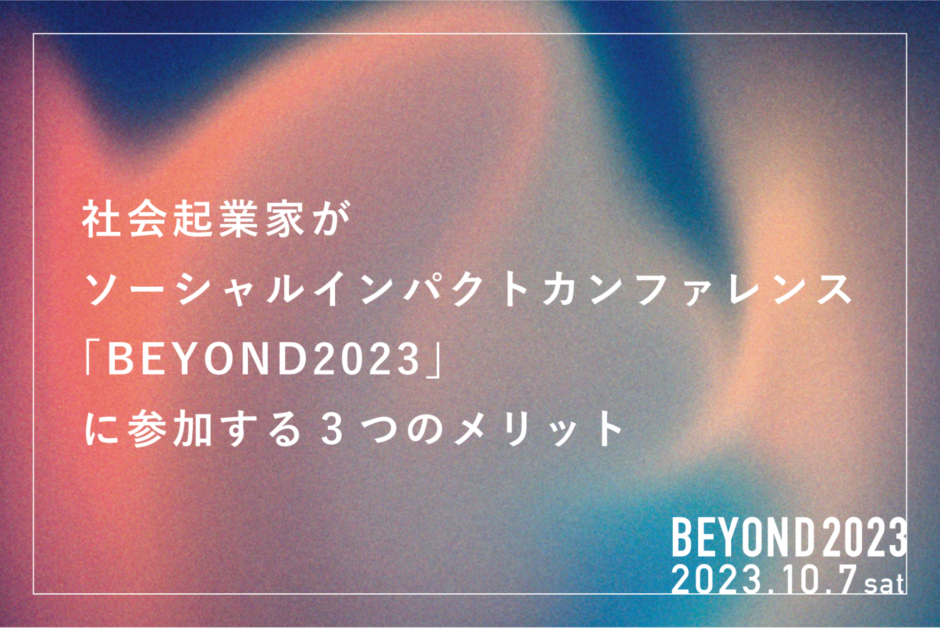 社会起業家がソーシャルインパクトカンファレンス「BEYOND2023」に参加する3つのメリット