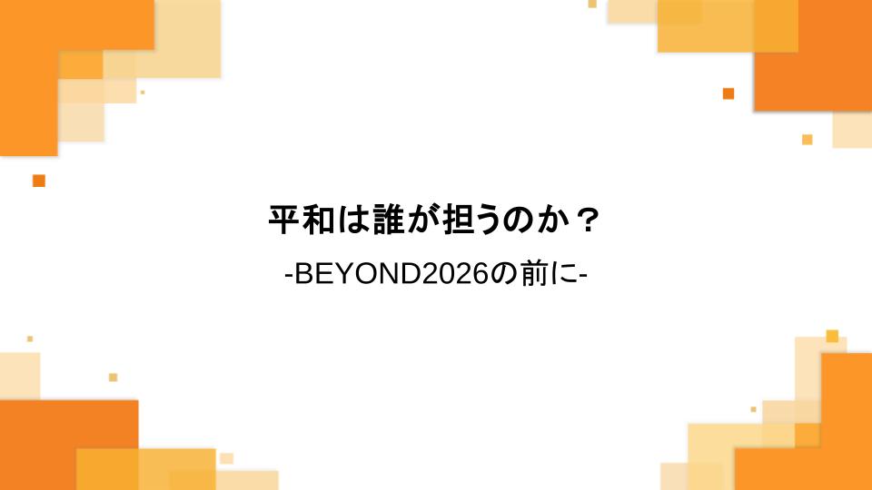 平和は誰が担うのか？ -BEYOND2026の前に-